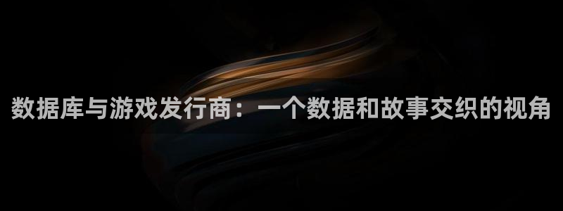 db电竞官网平台注册账号注意事项：数据库与游戏发行商：一个数据和故事交织的视角