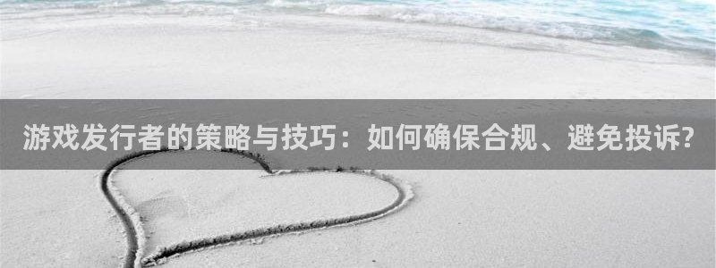 db电竞官网注册平台怎么样：游戏发行者的策略与技巧：如何确保合规、避免投诉?