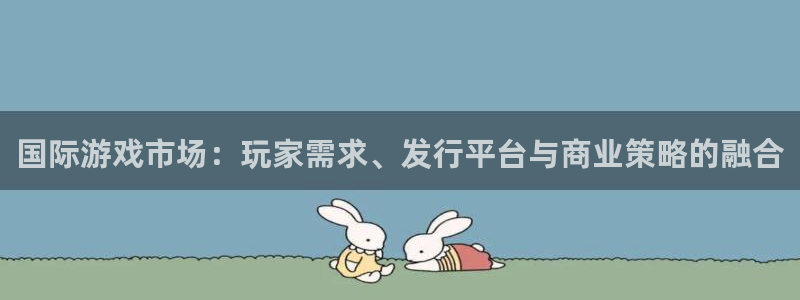 db电竞官网注册地址查询：国际游戏市场：玩家需求、发行平台与商业策略的融合